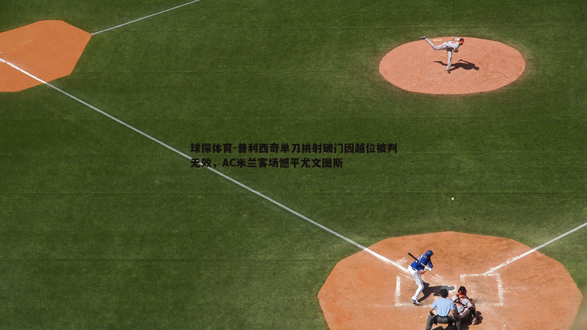 普利西奇单刀挑射破门因越位被判无效，AC米兰客场憾平尤文图斯