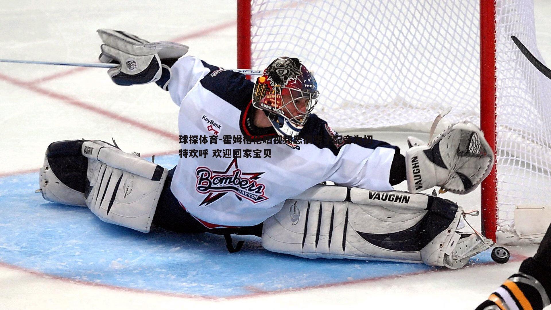 霍姆格伦晒视频恶搞华子配音为切特欢呼 欢迎回家宝贝