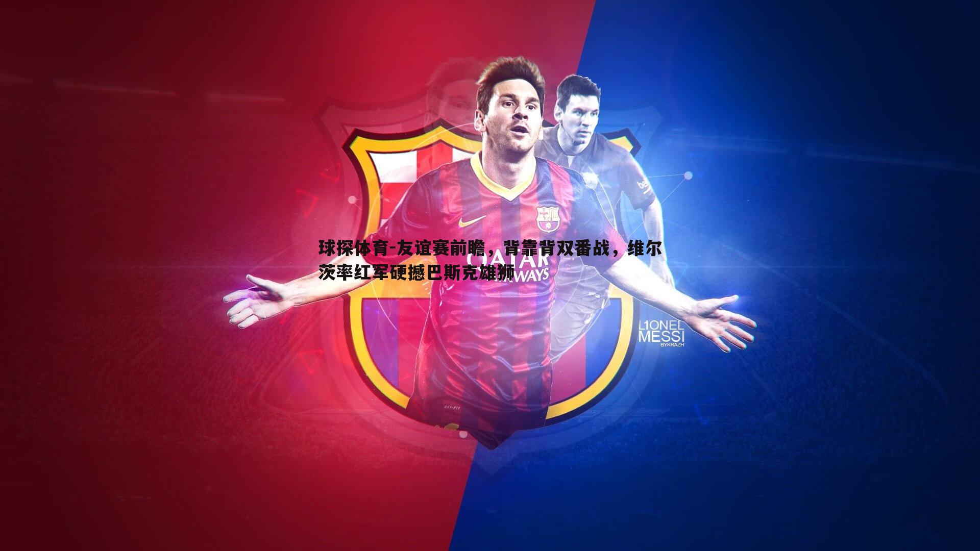 友谊赛前瞻，背靠背双番战，维尔茨率红军硬撼巴斯克雄狮