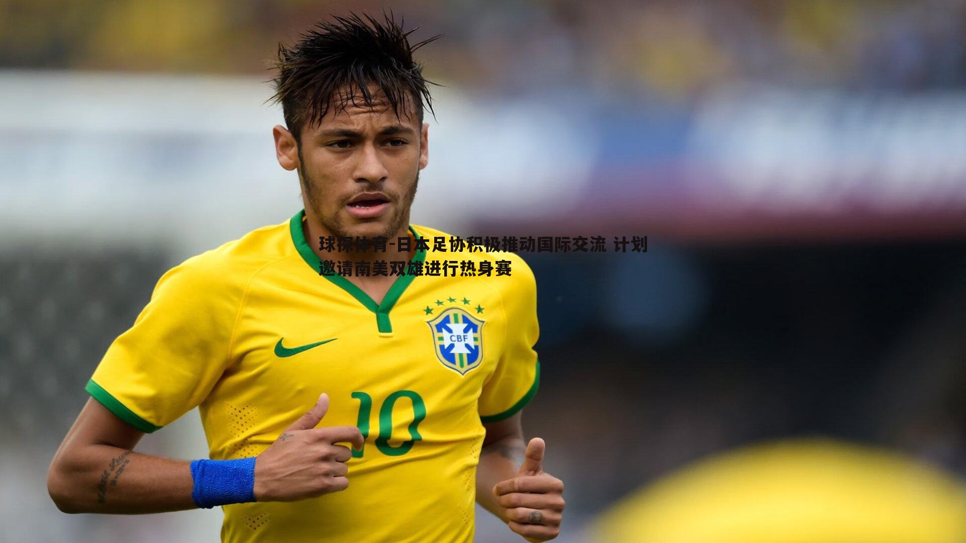 日本足协积极推动国际交流 计划邀请南美双雄进行热身赛