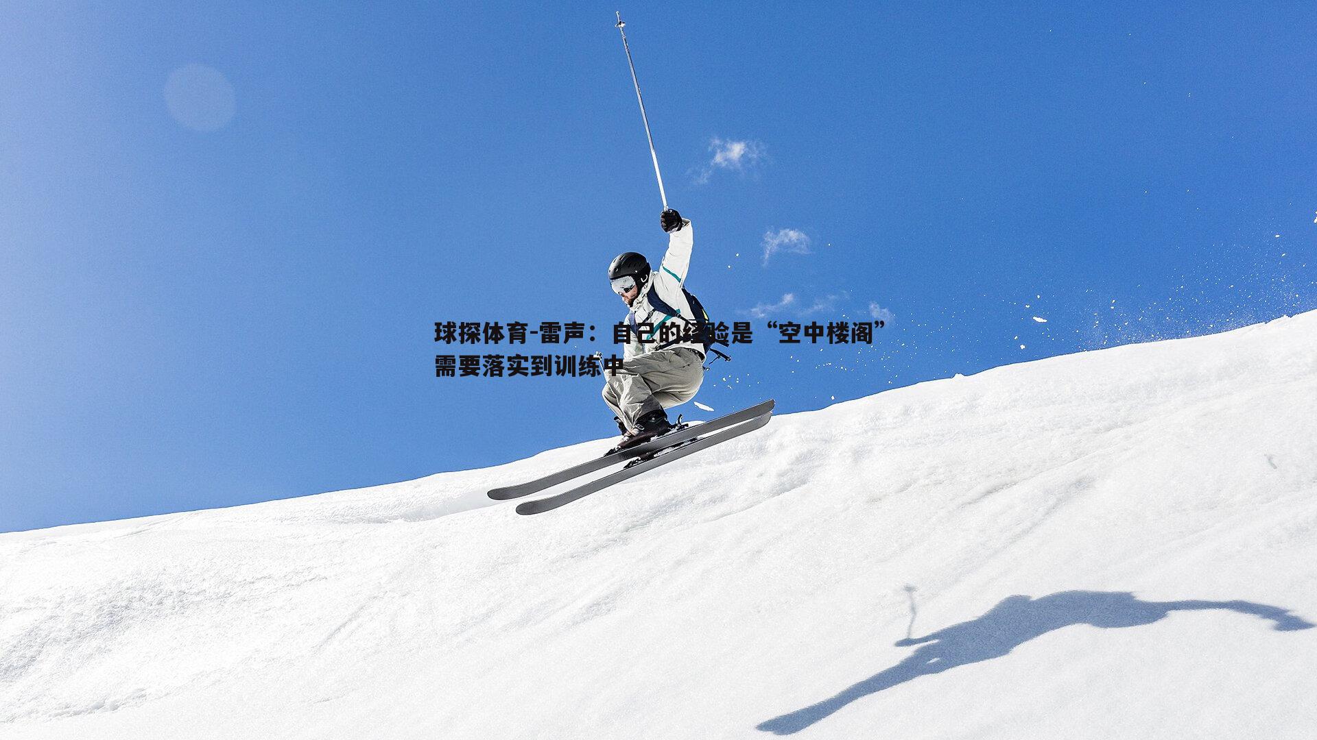 雷声:自己的经验是“空中楼阁”需要落实到训练中