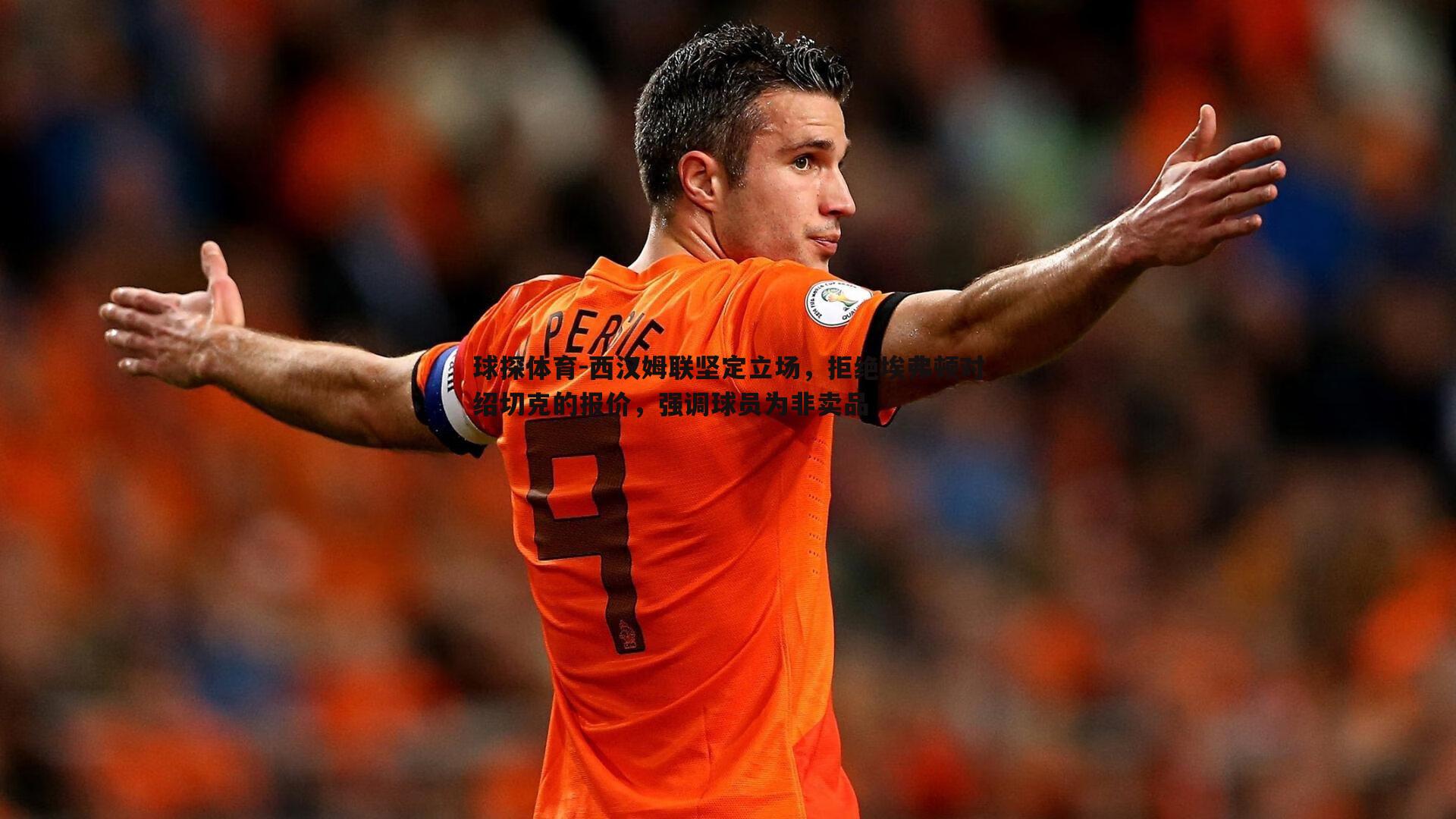 西汉姆联坚定立场,拒绝埃弗顿对绍切克的报价,强调球员为非卖品