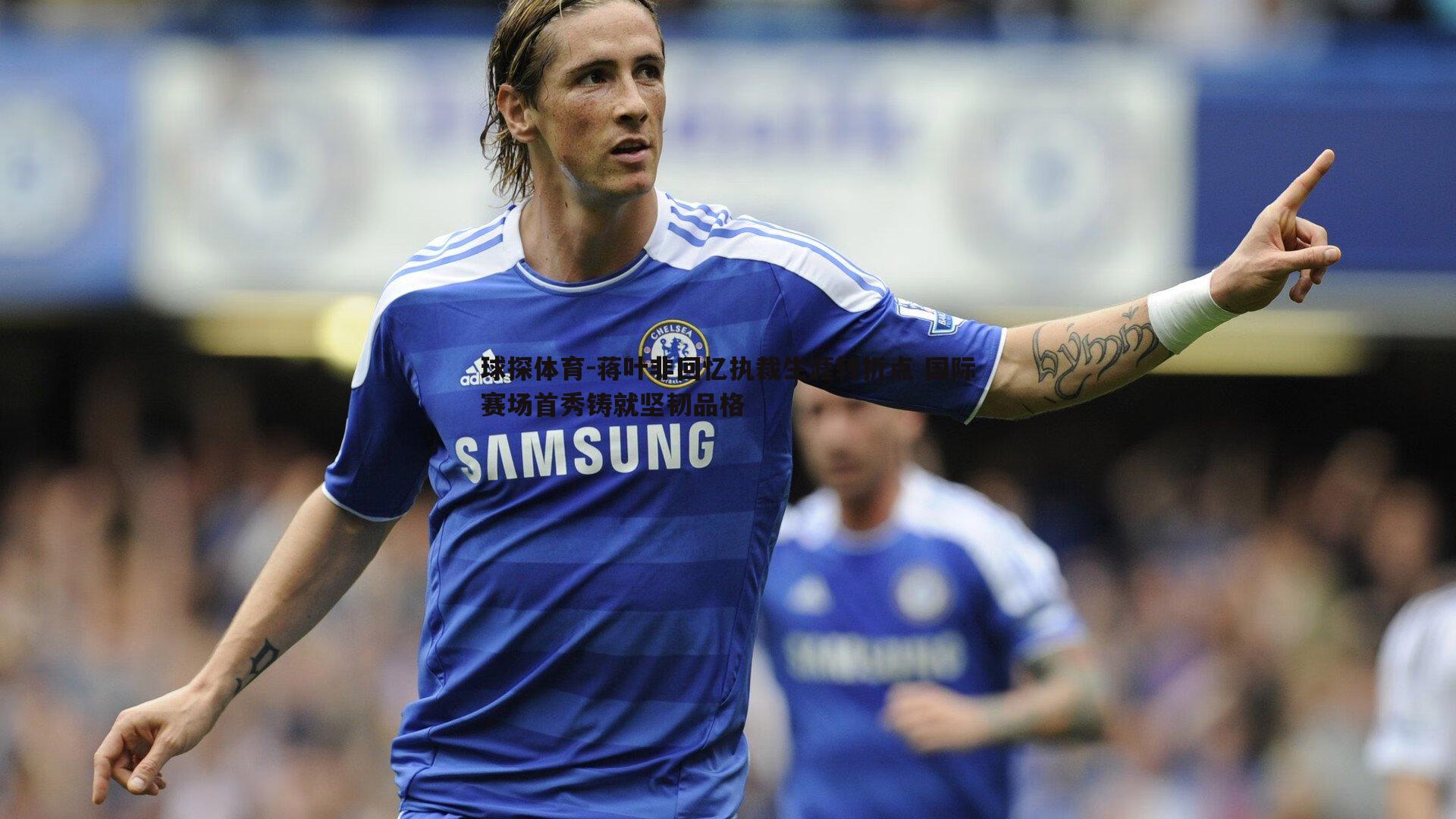 蒋叶非回忆执裁生涯转折点 国际赛场首秀铸就坚韧品格